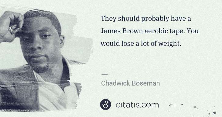 Chadwick Boseman: They should probably have a James Brown aerobic tape. You ... | Citatis