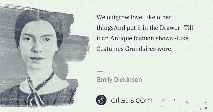 Emily Dickinson: We outgrow love, like other thingsAnd put it in the Drawer ... | Citatis