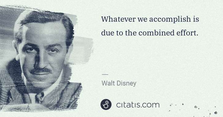 Walt Disney: Whatever we accomplish is due to the combined effort. | Citatis