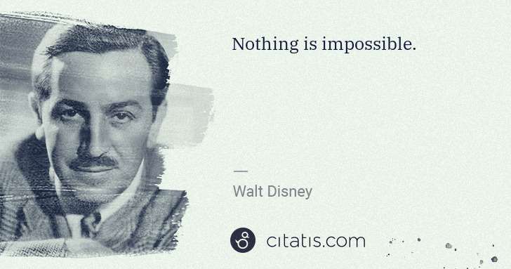 Walt Disney: Nothing is impossible. | Citatis