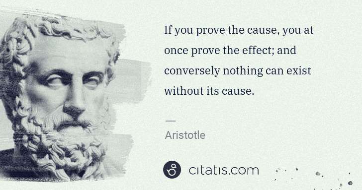 Aristotle: If you prove the cause, you at once prove the effect; and ... | Citatis