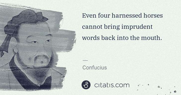 Confucius: Even four harnessed horses cannot bring imprudent words ... | Citatis