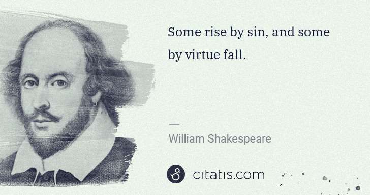 William Shakespeare: Some rise by sin, and some by virtue fall. | Citatis