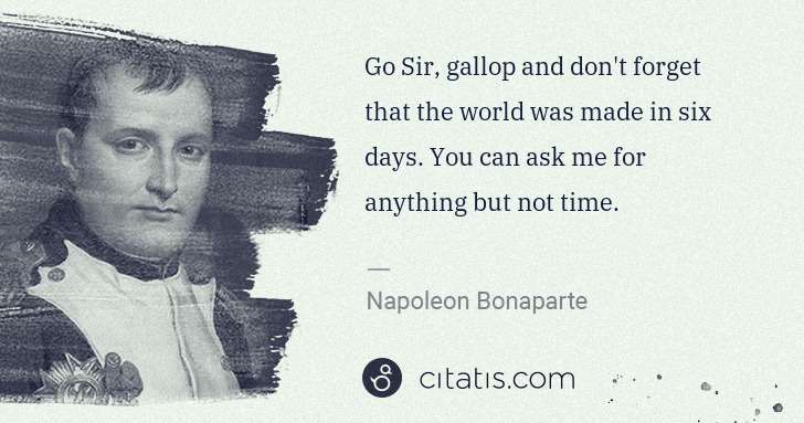 Napoleon Bonaparte: Go Sir, gallop and don't forget that the world was made in ... | Citatis