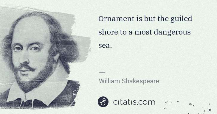 William Shakespeare: Ornament is but the guiled shore to a most dangerous sea. | Citatis