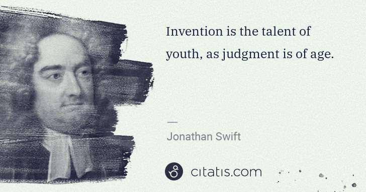 Jonathan Swift: Invention is the talent of youth, as judgment is of age. | Citatis