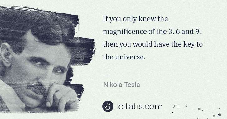 Nikola Tesla: If you only knew the magnificence of the 3, 6 and 9, then ... | Citatis