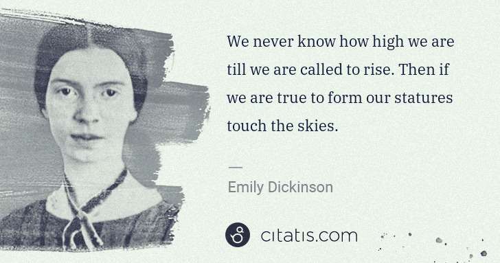 Emily Dickinson: We never know how high we are till we are called to rise. ... | Citatis