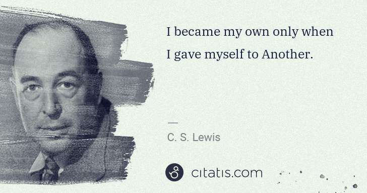 C. S. Lewis: I became my own only when I gave myself to Another. | Citatis