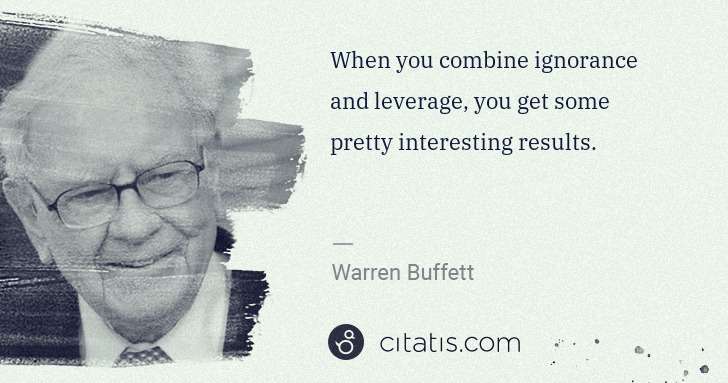 Warren Buffett: When you combine ignorance and leverage, you get some ... | Citatis