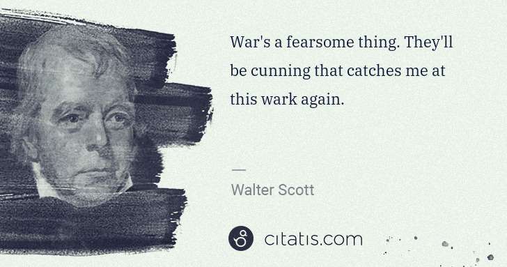 Walter Scott: War's a fearsome thing. They'll be cunning that catches me ... | Citatis