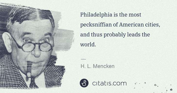 H. L. Mencken: Philadelphia is the most pecksniffian of American cities, ... | Citatis