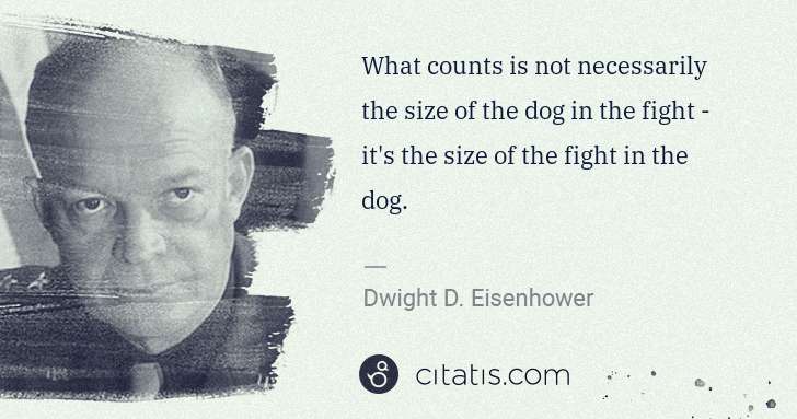 Dwight D. Eisenhower: What counts is not necessarily the size of the dog in the ... | Citatis