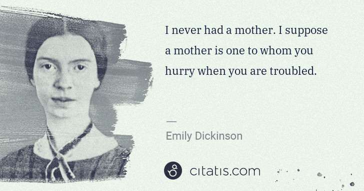 Emily Dickinson: I never had a mother. I suppose a mother is one to whom ... | Citatis
