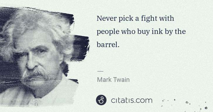 Mark Twain: Never pick a fight with people who buy ink by the barrel. | Citatis