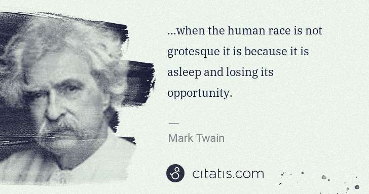 Mark Twain: ...when the human race is not grotesque it is because it ... | Citatis