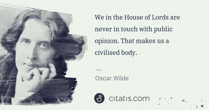 Oscar Wilde: We in the House of Lords are never in touch with public ... | Citatis