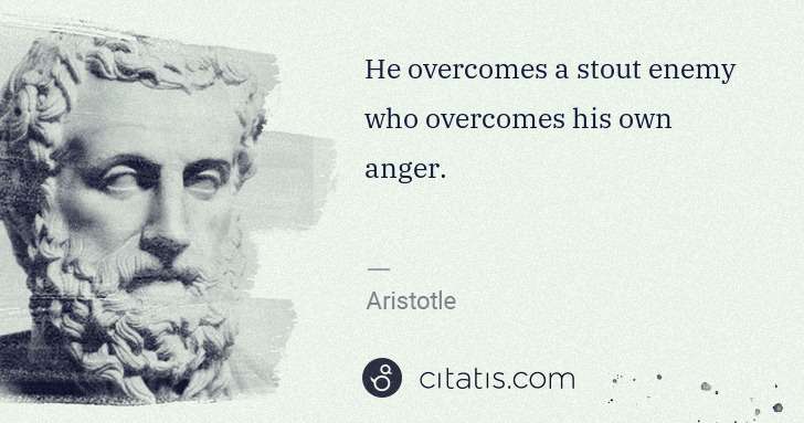 Aristotle: He overcomes a stout enemy who overcomes his own anger. | Citatis