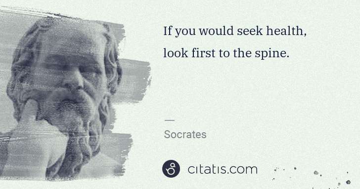 Socrates: If you would seek health, look first to the spine. | Citatis