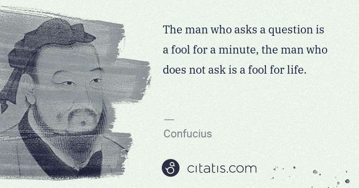 Confucius: The man who asks a question is a fool for a minute, the ... | Citatis