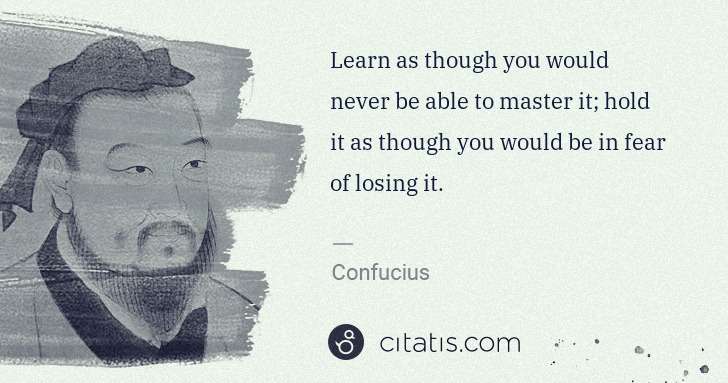 Confucius: Learn as though you would never be able to master it; hold ... | Citatis