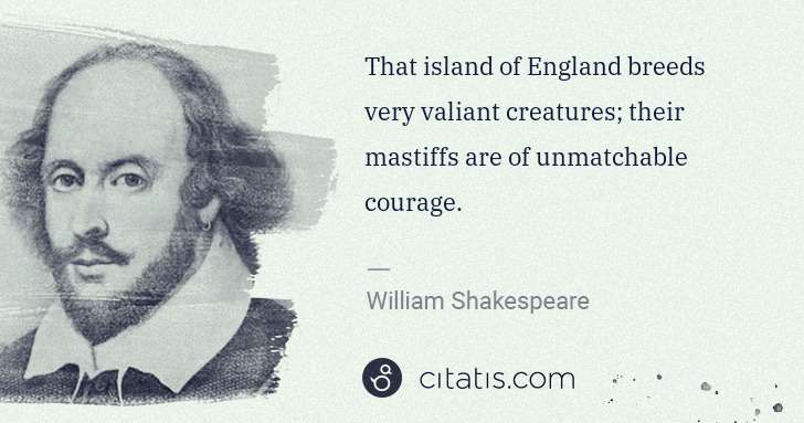 William Shakespeare: That island of England breeds very valiant creatures; ... | Citatis