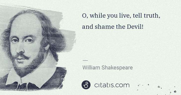 William Shakespeare: O, while you live, tell truth, and shame the Devil! | Citatis