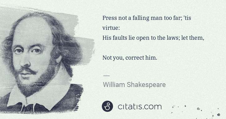 William Shakespeare: Press not a falling man too far; 'tis virtue:
His faults ... | Citatis