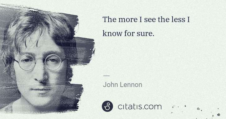 John Lennon: The more I see the less I know for sure. | Citatis