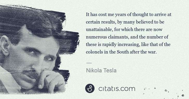 Nikola Tesla: It has cost me years of thought to arrive at certain ... | Citatis