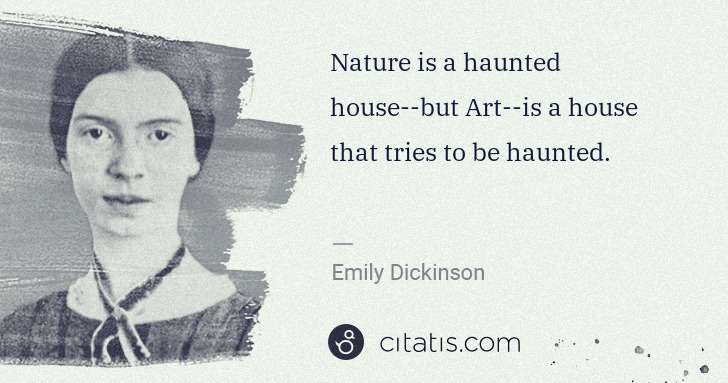 Emily Dickinson: Nature is a haunted house--but Art--is a house that tries ... | Citatis