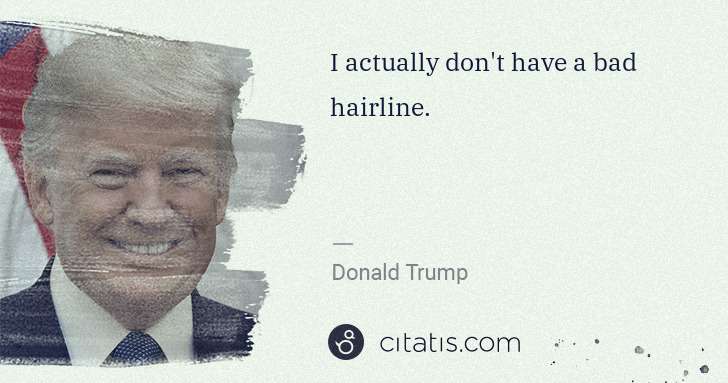 Donald Trump: I actually don't have a bad hairline. | Citatis