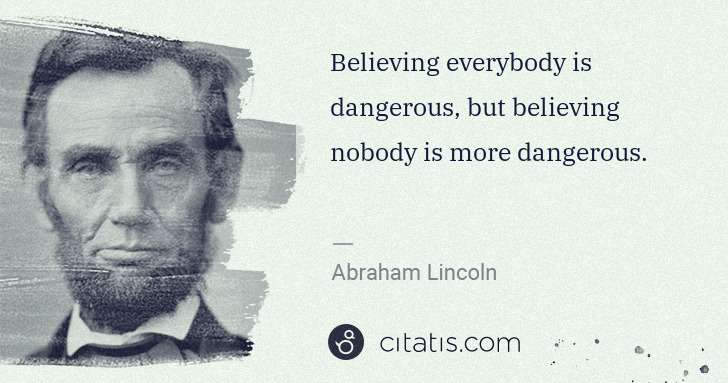 Abraham Lincoln: Believing everybody is dangerous, but believing nobody is ... | Citatis