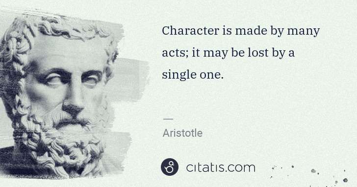 Aristotle: Character is made by many acts; it may be lost by a single ... | Citatis