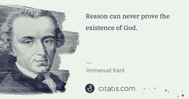 Immanuel Kant: Reason can never prove the existence of God. | Citatis