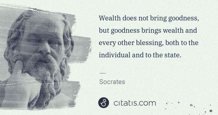 Socrates: Wealth does not bring goodness, but goodness brings wealth ... | Citatis