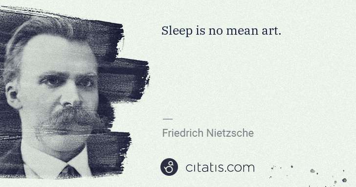 Friedrich Nietzsche: Sleep is no mean art. | Citatis
