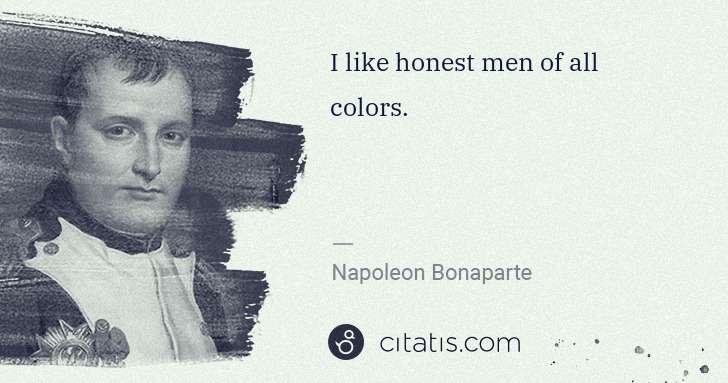 Napoleon Bonaparte: I like honest men of all colors. | Citatis