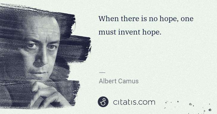 Albert Camus: When there is no hope, one must invent hope. | Citatis