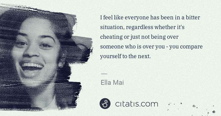 Ella Mai: I feel like everyone has been in a bitter situation, ... | Citatis