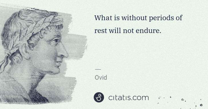 Ovid: What is without periods of rest will not endure. | Citatis