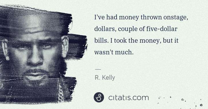 R. Kelly: I've had money thrown onstage, dollars, couple of five ... | Citatis