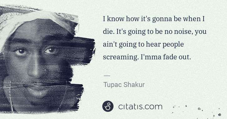 Tupac Shakur: I know how it's gonna be when I die. It's going to be no ... | Citatis