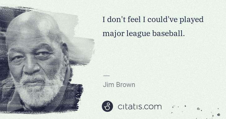 Jim Brown: I don't feel I could've played major league baseball. | Citatis
