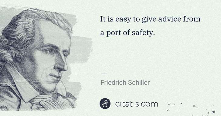 Friedrich Schiller: It is easy to give advice from a port of safety. | Citatis