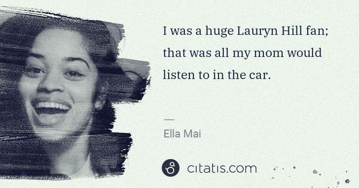 Ella Mai: I was a huge Lauryn Hill fan; that was all my mom would ... | Citatis