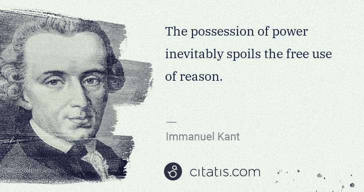 Immanuel Kant: The possession of power inevitably spoils the free use of ... | Citatis