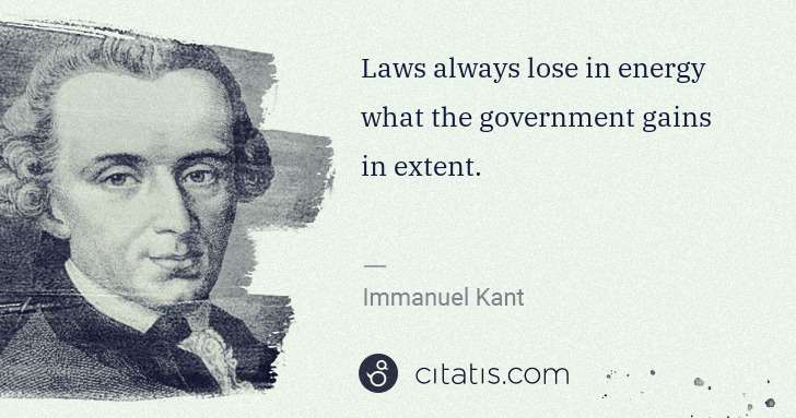 Immanuel Kant: Laws always lose in energy what the government gains in ... | Citatis