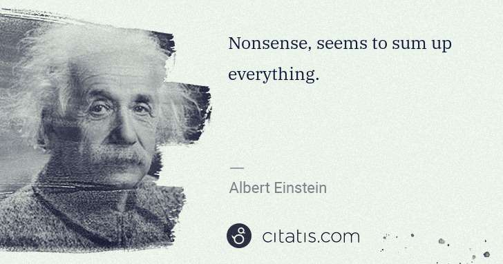 Albert Einstein: Nonsense, seems to sum up everything. | Citatis