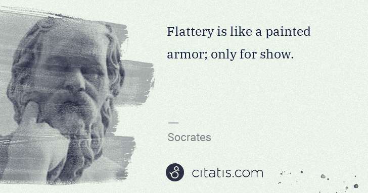 Socrates: Flattery is like a painted armor; only for show. | Citatis